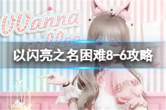 以闪亮之名困难8-6怎么玩以闪亮之名困难8-6玩法介绍
