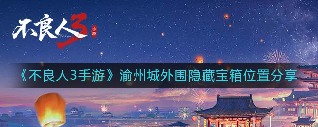 不良人3手游渝州城外围隐藏宝箱在哪里渝州城外围隐藏宝箱位置介绍