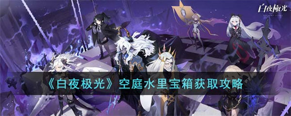白夜极光空庭水里宝箱怎么获得 空庭水里宝箱获取攻略 白夜极光
