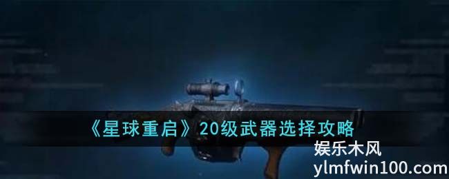 星球重启20级武器选那个-星球重启20级武器选择推荐