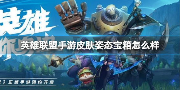 英雄联盟手游皮肤姿态宝箱怎么样 英雄联盟手游皮肤姿态宝箱介绍