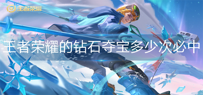 王者荣耀的钻石夺宝多少次必中-王者荣耀钻石夺宝几次必中