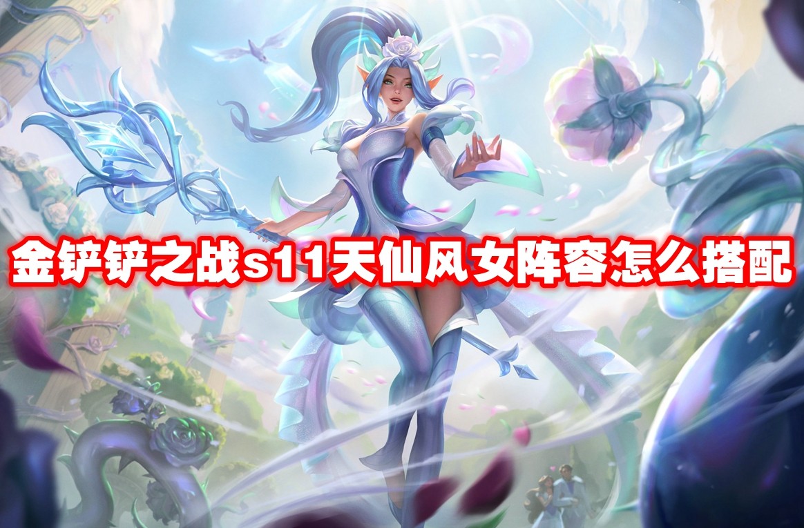 金铲铲之战s11天仙风女阵容怎么搭配 金铲铲之战s11天仙风女阵容搭配攻略