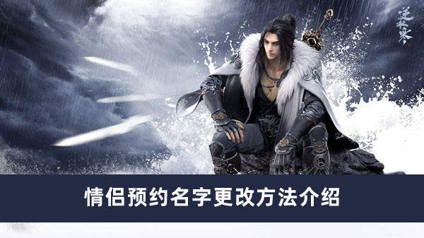 逆水寒手游情侣预约名字如何更改 逆水寒手游情侣预约名字更改方法介绍