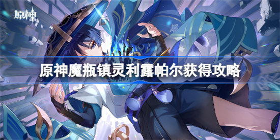 原神魔瓶镇灵利露帕尔如何获得原神魔瓶镇灵利露帕尔获得方法