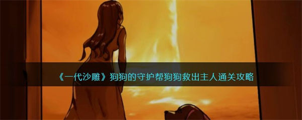 一代沙雕狗狗的守护 帮狗狗救出主人通关攻略 一代沙雕