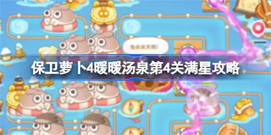 保卫萝卜4暖暖汤泉第4关怎么满星保卫萝卜4暖暖汤泉第四关满星攻略