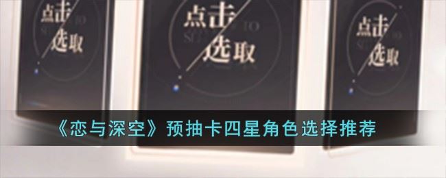 恋与深空四星选哪个好 恋与深空预抽卡四星角色选择推荐