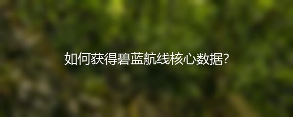 如何获得碧蓝航线核心数据
