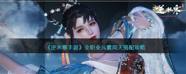 逆水寒手游全职业元素周天怎么玩-全职业元素周天搭配攻略