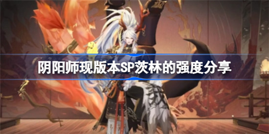 阴阳师现版本SP茨林的强度怎么样阴阳师现版本SP茨林强度分析