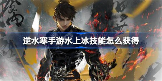 逆水寒手游水上冰技能该怎么获得逆水寒手游水上冰技能获得攻略