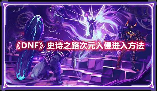 DNF史诗之路次元入侵进入方法-DNF史诗之路次元入侵进入攻略