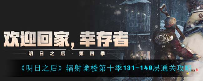 明日之后辐射诡楼第十季131-140层怎么通关 辐射诡楼第十季131-140层通关攻略