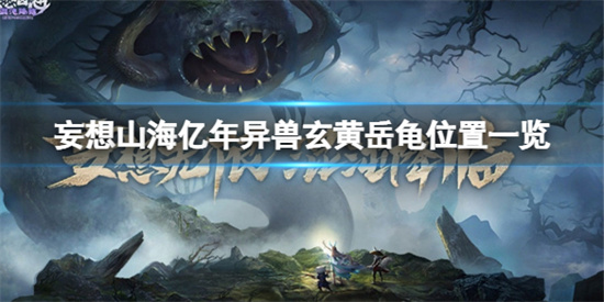 妄想山海亿年异兽玄黄岳龟位置在哪亿年异兽玄黄岳龟位置一览