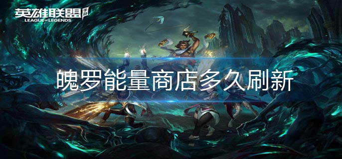 英雄联盟手游魄罗能量商店多久刷新-英雄联盟手游魄罗能量商店刷新时间