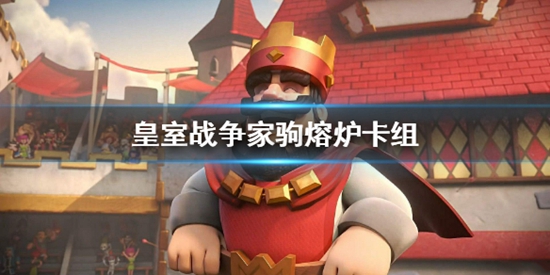 皇室战争家驹熔炉卡组怎么玩 皇室战争家驹熔炉卡组推荐