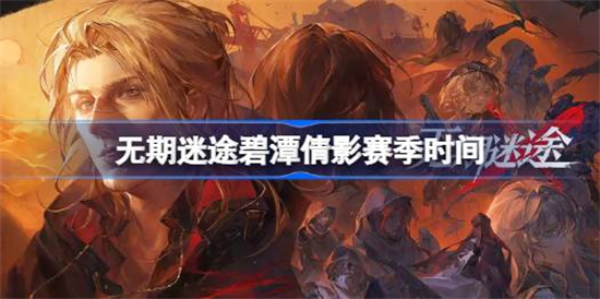 无期迷途碧潭倩影赛季什么时候开始无期迷途碧潭倩影赛季时间