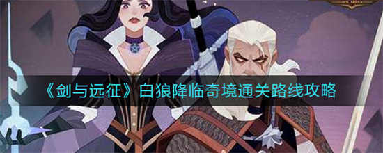 剑与远征白狼降临奇境通关路线是什么白狼降临奇境通关路线攻略