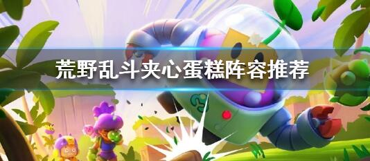 荒野乱斗夹心蛋糕阵容推荐 荒野乱斗夹心蛋糕阵容一览