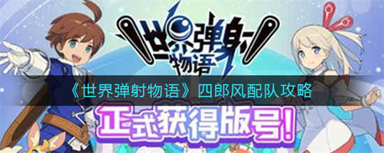 世界弹射物语四郎风配队有什么四郎风配队攻略