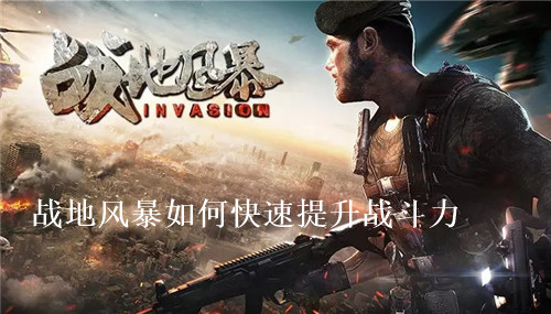 战地风暴如何快速提升战斗力 战地风暴快速提升战斗力攻略