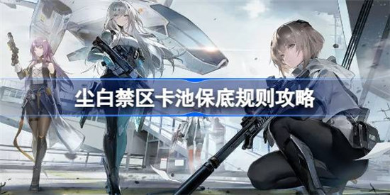 尘白禁区卡池需要多少保底尘白禁区卡池保底规则介绍