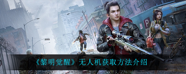 黎明觉醒无人机怎么获取 黎明觉醒无人机获取方法介绍