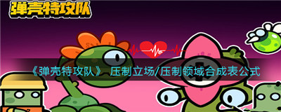 弹壳特攻队压制领域怎么合成-弹壳特攻队压制领域合成公式介绍