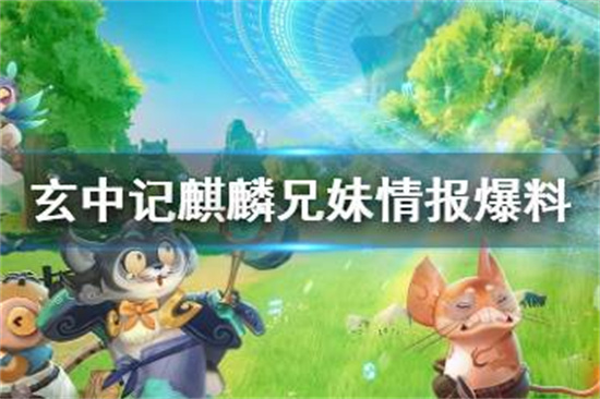 玄中记麒麟怎么样玄中记麒麟兄妹情报爆料