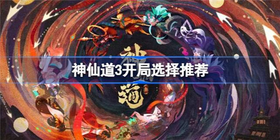 神仙道3开局该怎么选神仙道3开局选择建议