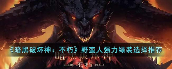 暗黑破坏神不朽野蛮人强力绿装怎么搭配比较好-野蛮人强力绿装选择推荐