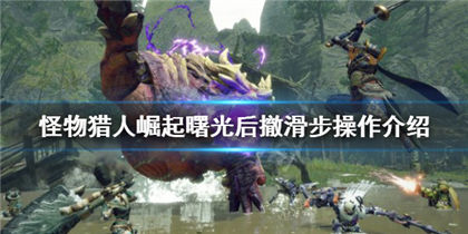 怪物猎人崛起手游如何释放后撤滑步操作曙光后撤滑步攻略