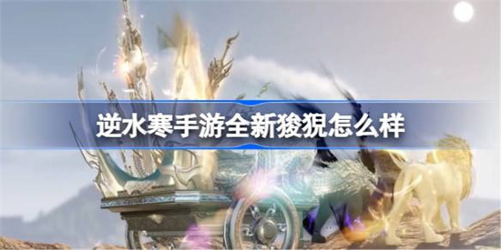 逆水寒手游全新狻猊好不好逆水寒手游全新狻猊详细介绍