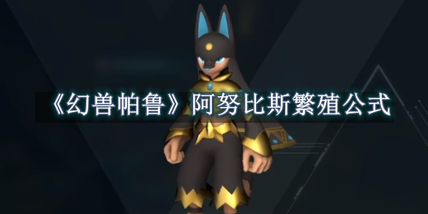 幻兽帕鲁阿努比斯繁殖公式 幻兽帕鲁阿努比斯繁殖公式一览