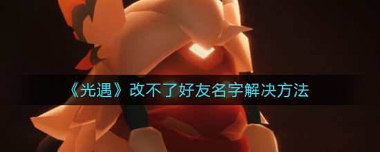 光遇为什么改不了好友名字 改不了好友名字解决方法
