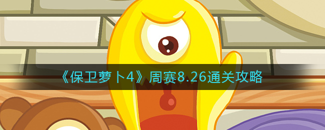 保卫萝卜4周赛8.26怎么通关周赛8.26通关技巧