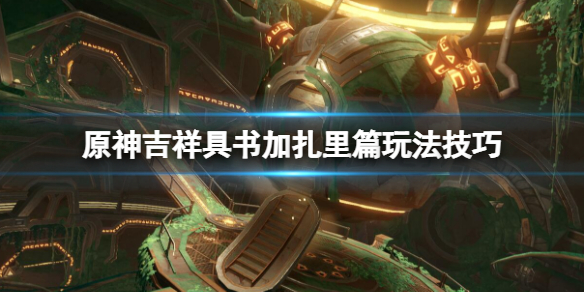 原神吉祥具书加扎里篇任务怎么做 原神吉祥具书加扎里篇玩法技巧