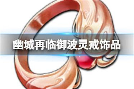 天地劫御波灵戒饰品好不好天地劫御波灵戒效果一览