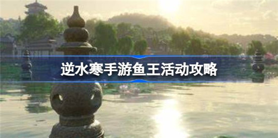 逆水寒手游鱼王活动怎么玩-逆水寒手游鱼王活动玩法攻略