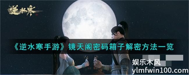 逆水寒手游镜天阁密码箱子怎么解密-逆水寒手游镜天阁密码箱子密码一览