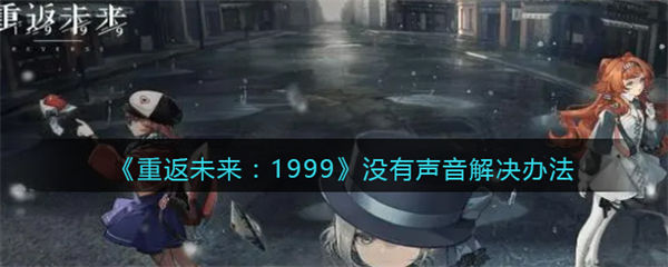 重返未来1999没有声音怎么办 没有声音解决办法 重返未来1999