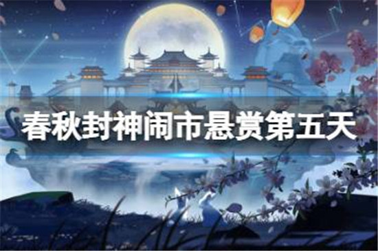 春秋封神闹市悬赏第五天怎么玩春秋封神闹市悬赏第五天玩法介绍