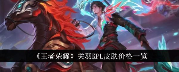 王者荣耀关羽KPL皮肤多少钱 关羽KPL皮肤价格一览