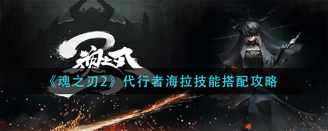魂之刃2代行者海拉怎么搭配 代行者海拉技能搭配攻略