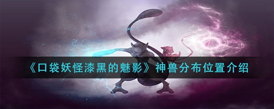 口袋妖怪漆黑的魅影神兽都在什么位置 神兽分布位置介绍