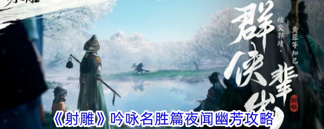 射雕吟咏名胜篇夜闻幽芳怎么过 吟咏名胜篇夜闻幽芳攻略