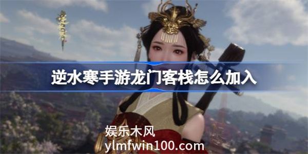 逆水寒手游龙门客栈怎么加入-龙门客栈加入方法