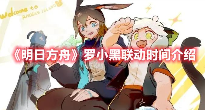 明日方舟制作组通讯22介绍-明日方舟罗小黑联动时间介绍