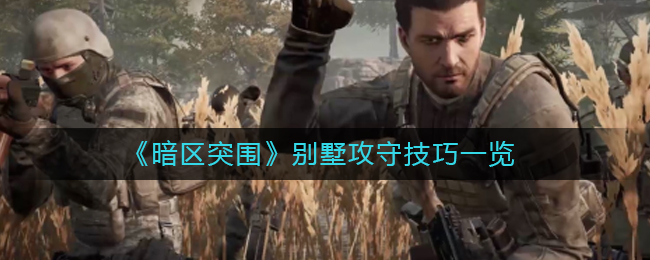 暗区突围别墅攻守有什么技巧 别墅攻守技巧一览